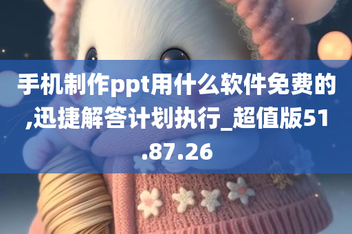 手机制作ppt用什么软件免费的,迅捷解答计划执行_超值版51.87.26