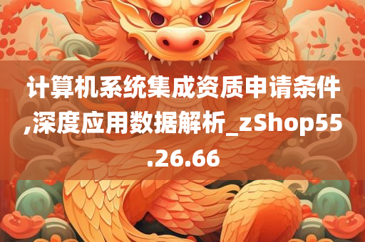 计算机系统集成资质申请条件,深度应用数据解析_zShop55.26.66