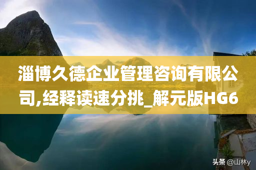 淄博久德企业管理咨询有限公司,经释读速分挑_解元版HG6