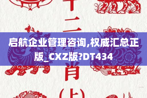 启航企业管理咨询,权威汇总正版_CXZ版?DT434