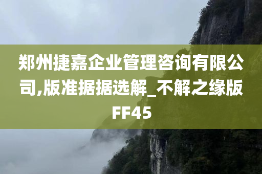 郑州捷嘉企业管理咨询有限公司,版准据据选解_不解之缘版FF45