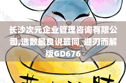 长沙次元企业管理咨询有限公司,选数最良说最同_迎刃而解版GD676