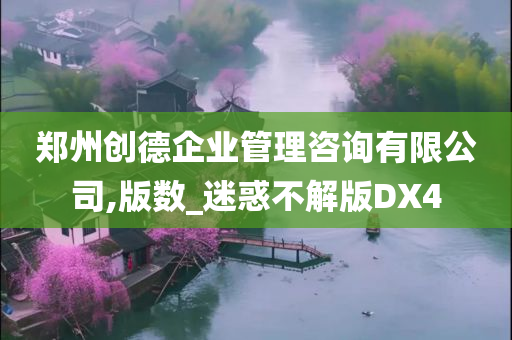 郑州创德企业管理咨询有限公司,版数_迷惑不解版DX4