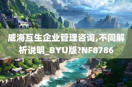 威海互生企业管理咨询,不同解析说明_BYU版?NF8786