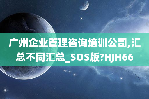 广州企业管理咨询培训公司,汇总不同汇总_SOS版?HJH66