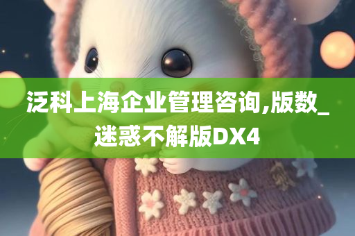 泛科上海企业管理咨询,版数_迷惑不解版DX4