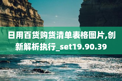 日用百货购货清单表格图片,创新解析执行_set19.90.39