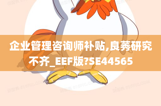 企业管理咨询师补贴,良莠研究不齐_EEF版?SE44565