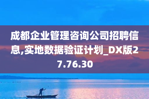 成都企业管理咨询公司招聘信息,实地数据验证计划_DX版27.76.30