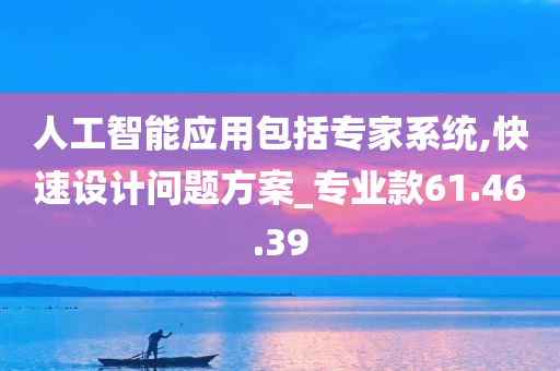 人工智能应用包括专家系统,快速设计问题方案_专业款61.46.39