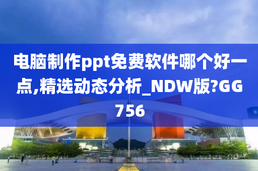 电脑制作ppt免费软件哪个好一点,精选动态分析_NDW版?GG756