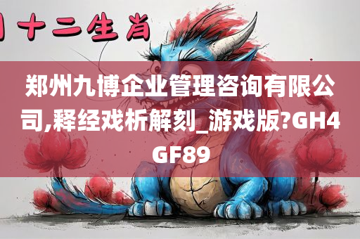 郑州九博企业管理咨询有限公司,释经戏析解刻_游戏版?GH4GF89