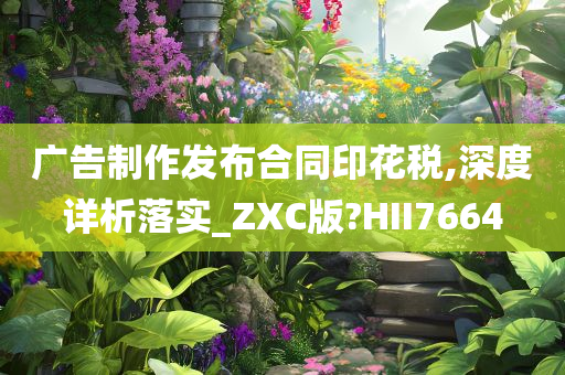 广告制作发布合同印花税,深度详析落实_ZXC版?HII7664