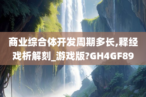 商业综合体开发周期多长,释经戏析解刻_游戏版?GH4GF89