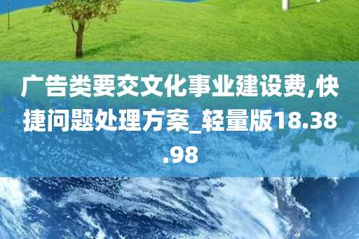 广告类要交文化事业建设费,快捷问题处理方案_轻量版18.38.98