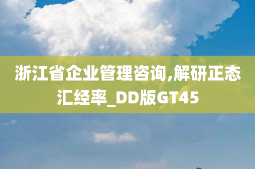 浙江省企业管理咨询,解研正态汇经率_DD版GT45