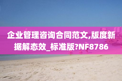 企业管理咨询合同范文,版度新据解态效_标准版?NF8786