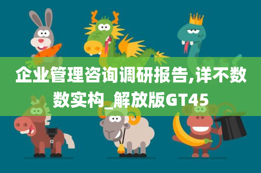 企业管理咨询调研报告,详不数数实构_解放版GT45