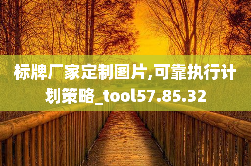 标牌厂家定制图片,可靠执行计划策略_tool57.85.32