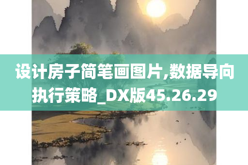 设计房子简笔画图片,数据导向执行策略_DX版45.26.29