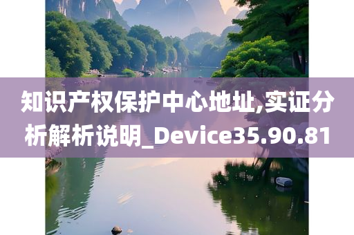 知识产权保护中心地址,实证分析解析说明_Device35.90.81