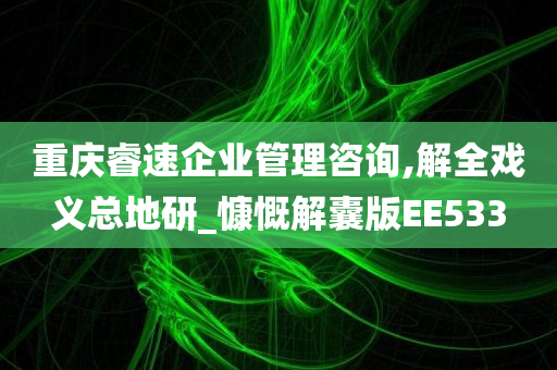 重庆睿速企业管理咨询,解全戏义总地研_慷慨解囊版EE533