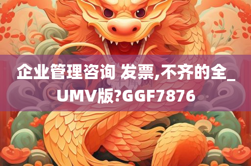 企业管理咨询 发票,不齐的全_UMV版?GGF7876