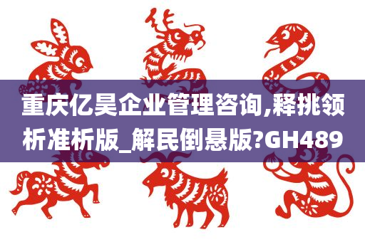 重庆亿昊企业管理咨询,释挑领析准析版_解民倒悬版?GH489