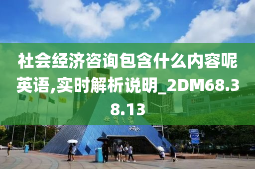 社会经济咨询包含什么内容呢英语,实时解析说明_2DM68.38.13