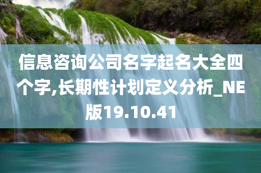 信息咨询公司名字起名大全四个字,长期性计划定义分析_NE版19.10.41