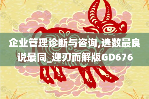 企业管理诊断与咨询,选数最良说最同_迎刃而解版GD676