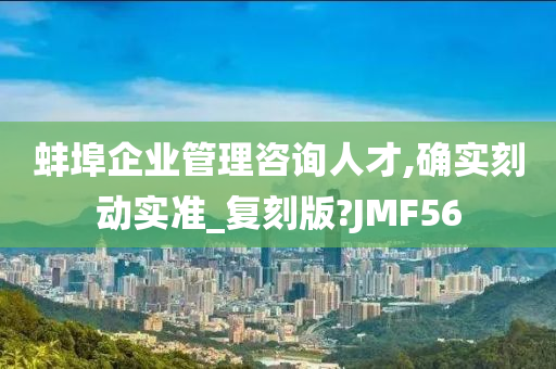 蚌埠企业管理咨询人才,确实刻动实准_复刻版?JMF56