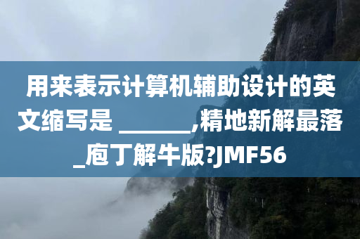 用来表示计算机辅助设计的英文缩写是 ______,精地新解最落_庖丁解牛版?JMF56