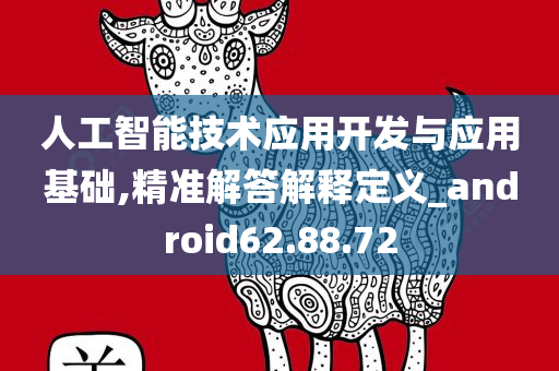 人工智能技术应用开发与应用基础,精准解答解释定义_android62.88.72