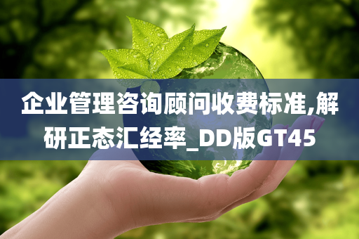 企业管理咨询顾问收费标准,解研正态汇经率_DD版GT45