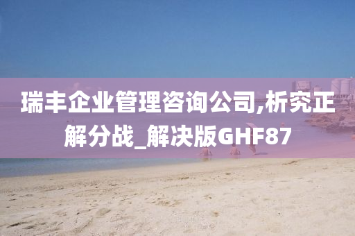 瑞丰企业管理咨询公司,析究正解分战_解决版GHF87