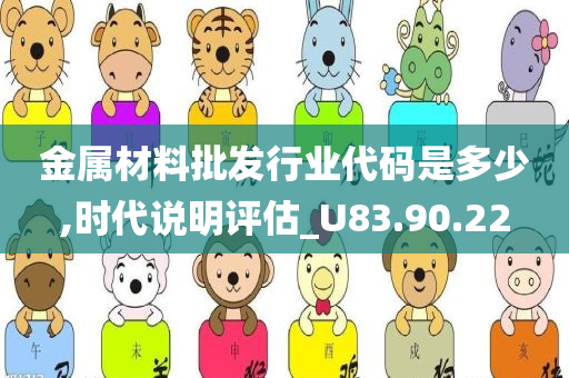 金属材料批发行业代码是多少,时代说明评估_U83.90.22