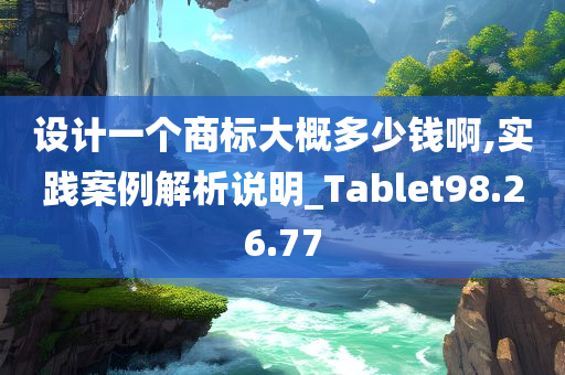 设计一个商标大概多少钱啊,实践案例解析说明_Tablet98.26.77