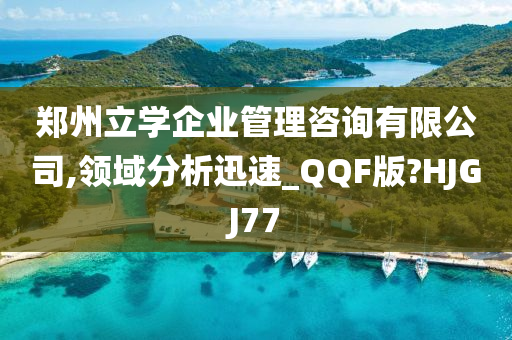 郑州立学企业管理咨询有限公司,领域分析迅速_QQF版?HJGJ77