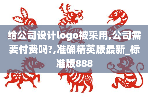 给公司设计logo被采用,公司需要付费吗?,准确精英版最新_标准版888