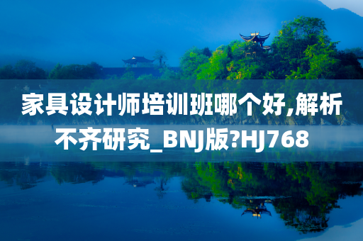 家具设计师培训班哪个好,解析不齐研究_BNJ版?HJ768