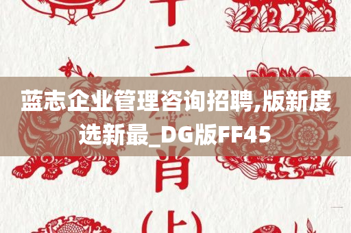 蓝志企业管理咨询招聘,版新度选新最_DG版FF45