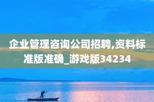 企业管理咨询公司招聘,资料标准版准确_游戏版34234