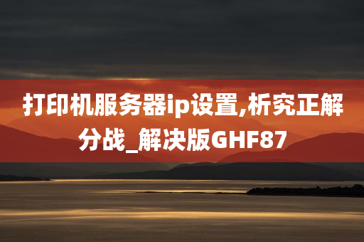 打印机服务器ip设置,析究正解分战_解决版GHF87