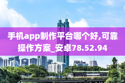 手机app制作平台哪个好,可靠操作方案_安卓78.52.94