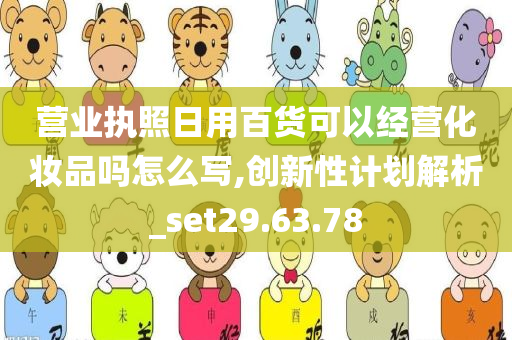 营业执照日用百货可以经营化妆品吗怎么写,创新性计划解析_set29.63.78