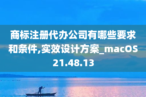 商标注册代办公司有哪些要求和条件,实效设计方案_macOS21.48.13