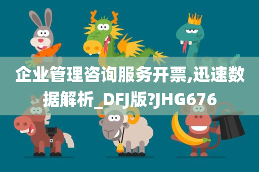 企业管理咨询服务开票,迅速数据解析_DFJ版?JHG676