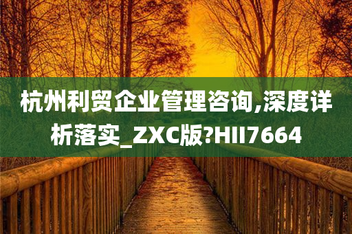 杭州利贸企业管理咨询,深度详析落实_ZXC版?HII7664