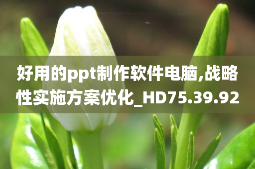 好用的ppt制作软件电脑,战略性实施方案优化_HD75.39.92